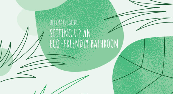 Ultimate Guide to Setting Up an Eco-Friendly Bathroom